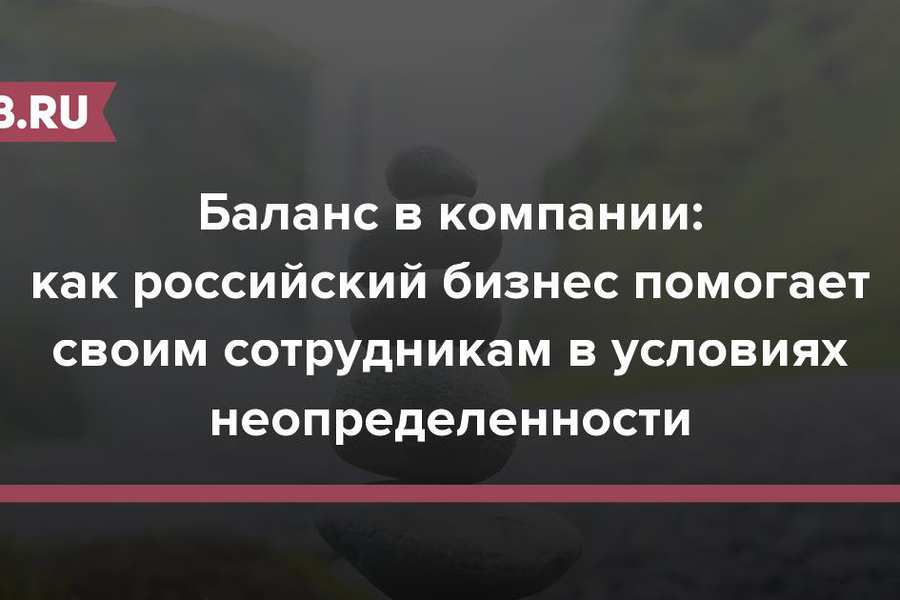 Баланс в компании: как российский бизнес помогает своим сотрудникам в условиях неопределенности