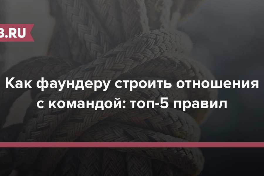 Как фаундеру строить отношения с командой: топ-5 правил